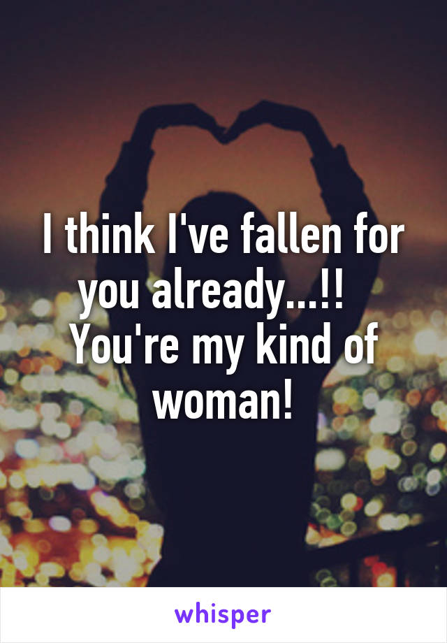 I think I've fallen for you already...!!  
You're my kind of woman!