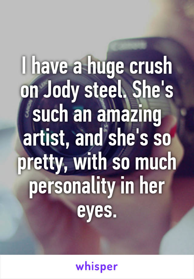 I have a huge crush on Jody steel. She's such an amazing artist, and she's so pretty, with so much personality in her eyes.