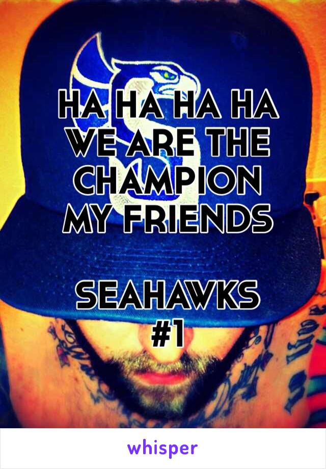 HA HA HA HA 
WE ARE THE
CHAMPION
MY FRIENDS 

SEAHAWKS 
#1

