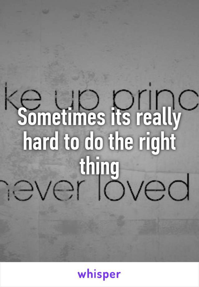 Sometimes its really hard to do the right thing