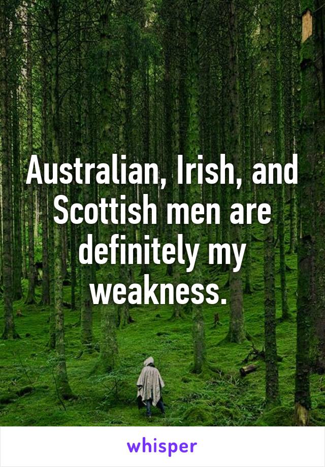 Australian, Irish, and Scottish men are definitely my weakness. 