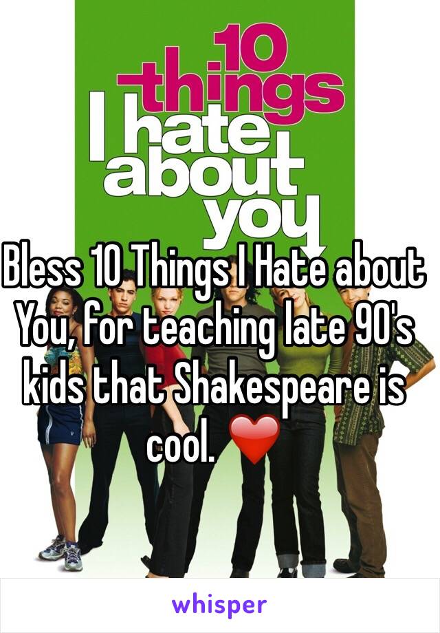 Bless 10 Things I Hate about You, for teaching late 90's kids that Shakespeare is cool. ❤️