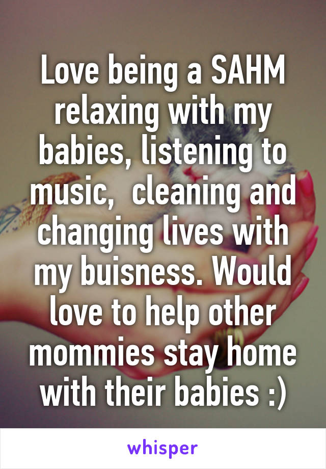 Love being a SAHM relaxing with my babies, listening to music,  cleaning and changing lives with my buisness. Would love to help other mommies stay home with their babies :)
