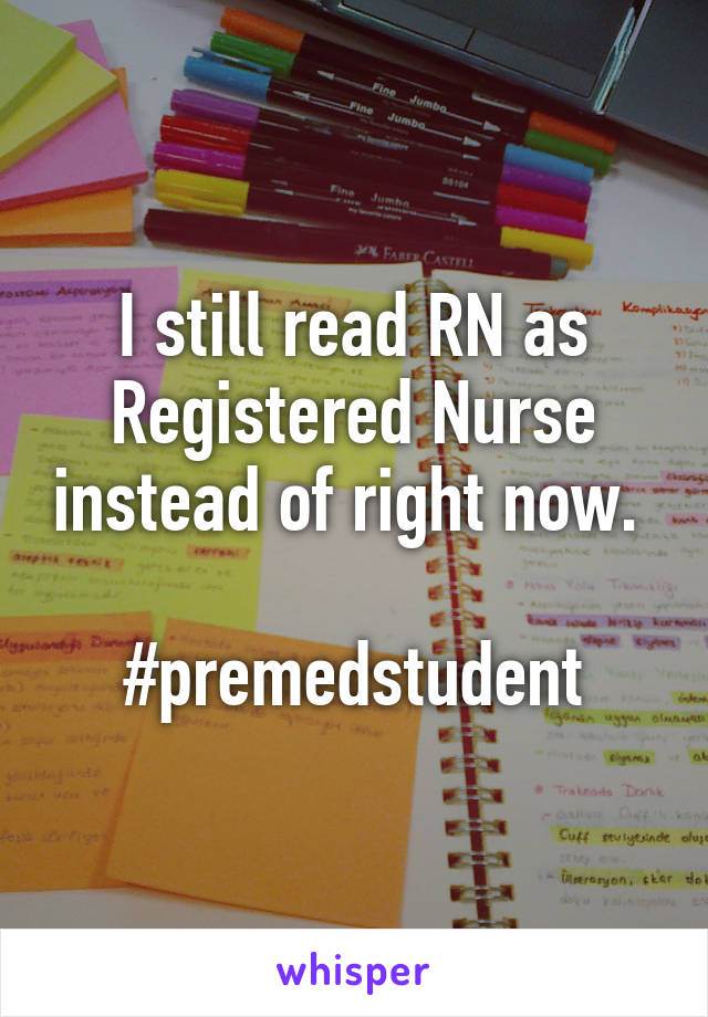 I still read RN as Registered Nurse instead of right now. 

#premedstudent