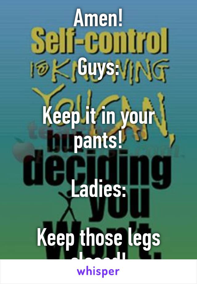Amen!

Guys:

Keep it in your pants!

Ladies:

Keep those legs closed!
