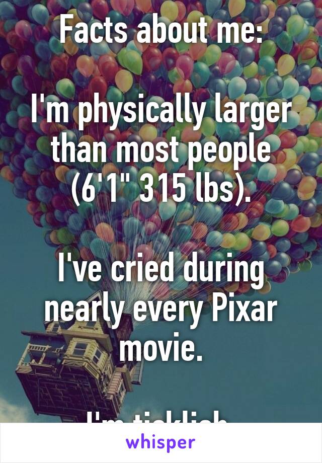 Facts about me:

I'm physically larger than most people (6'1" 315 lbs).

I've cried during nearly every Pixar movie.

I'm ticklish.