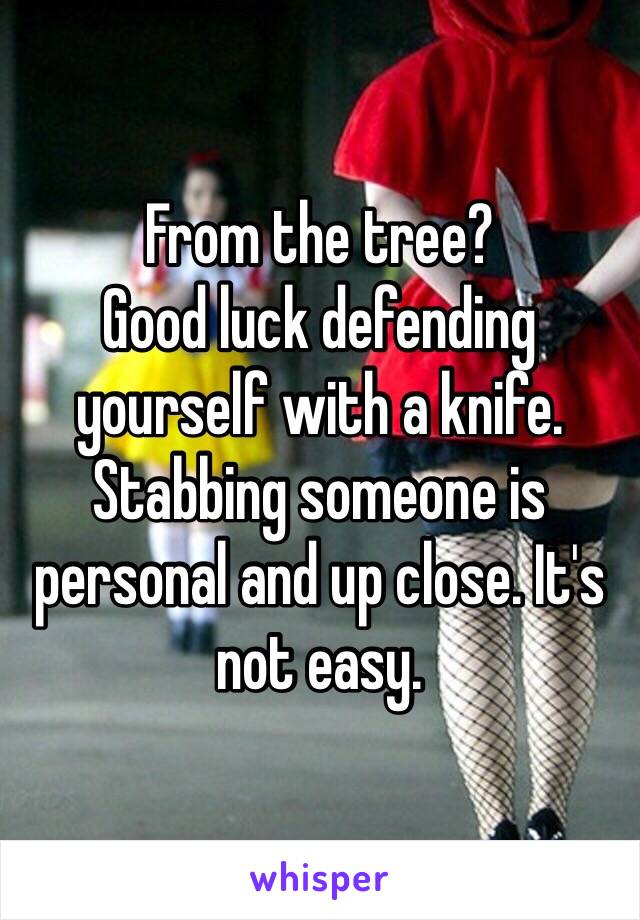 From the tree? 
Good luck defending yourself with a knife. Stabbing someone is personal and up close. It's not easy. 