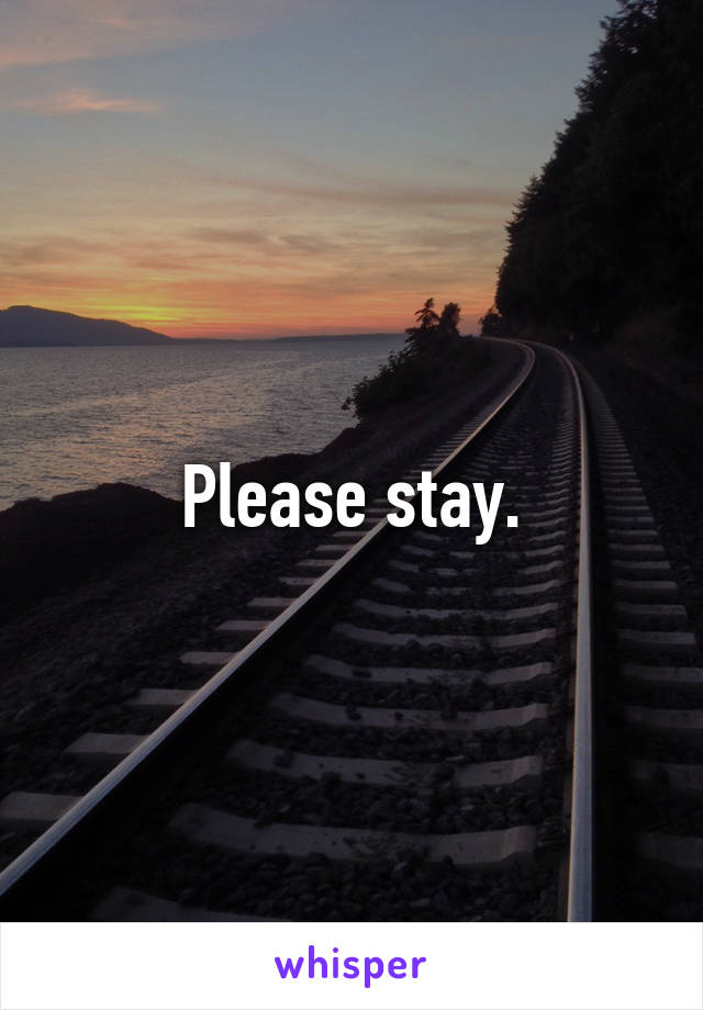 Please stay.