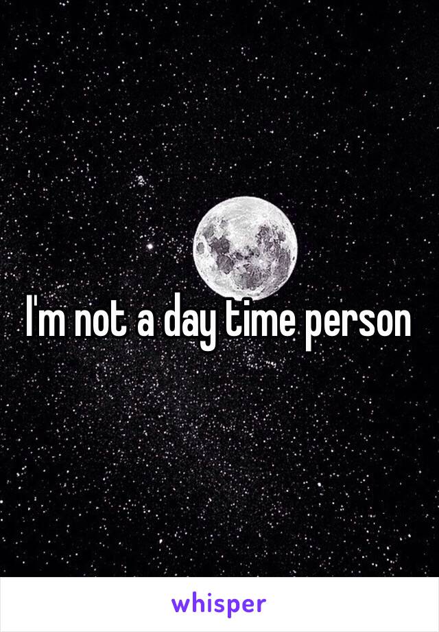 I'm not a day time person