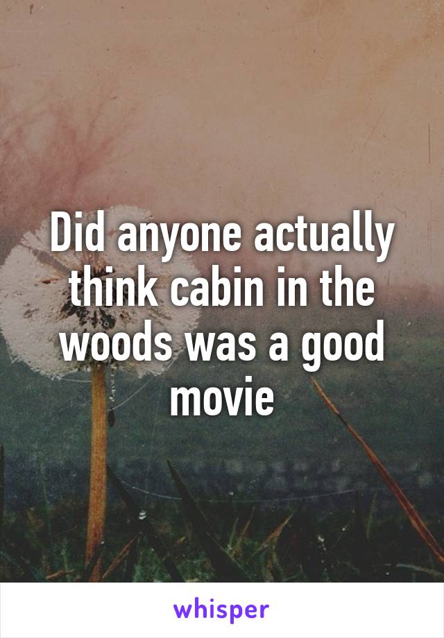 Did anyone actually think cabin in the woods was a good movie