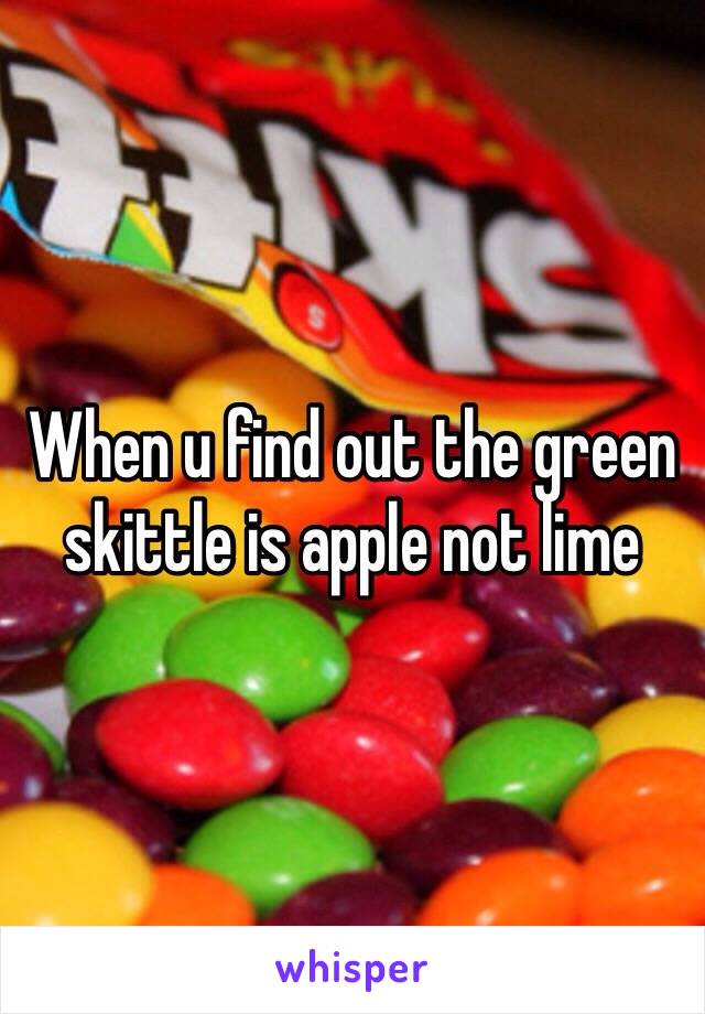 When u find out the green skittle is apple not lime