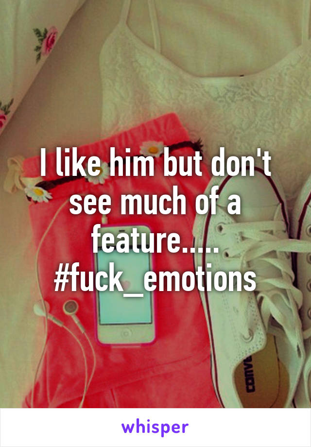 I like him but don't see much of a feature.....
#fuck_emotions