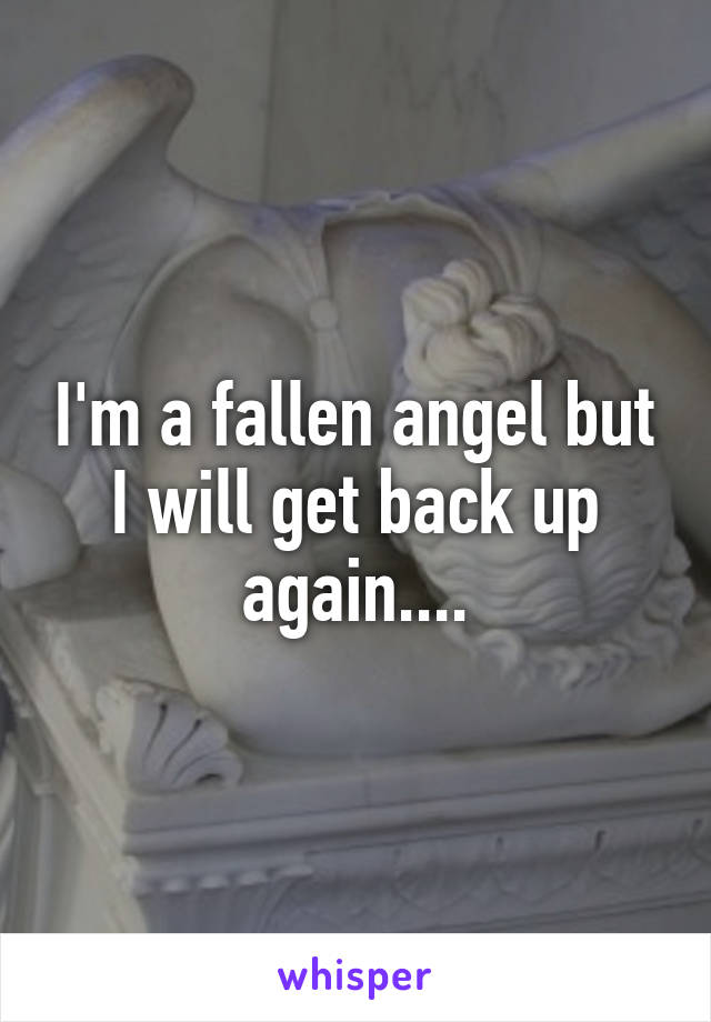 I'm a fallen angel but I will get back up again....
