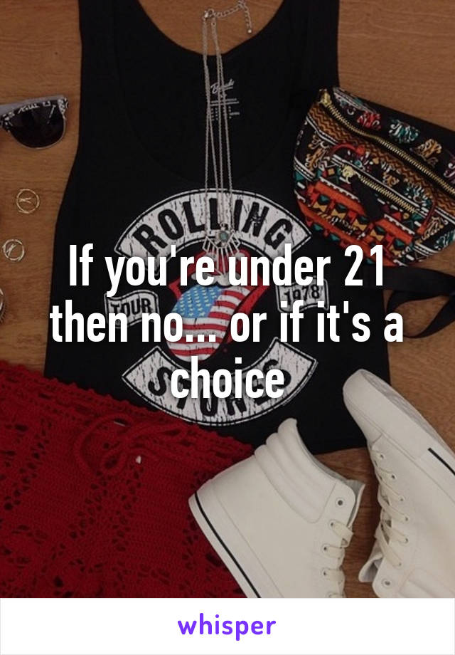 If you're under 21 then no... or if it's a choice