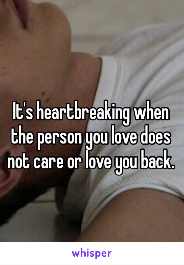 It's heartbreaking when the person you love does not care or love you back. 