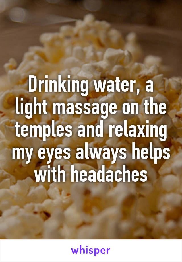 Drinking water, a light massage on the temples and relaxing my eyes always helps with headaches