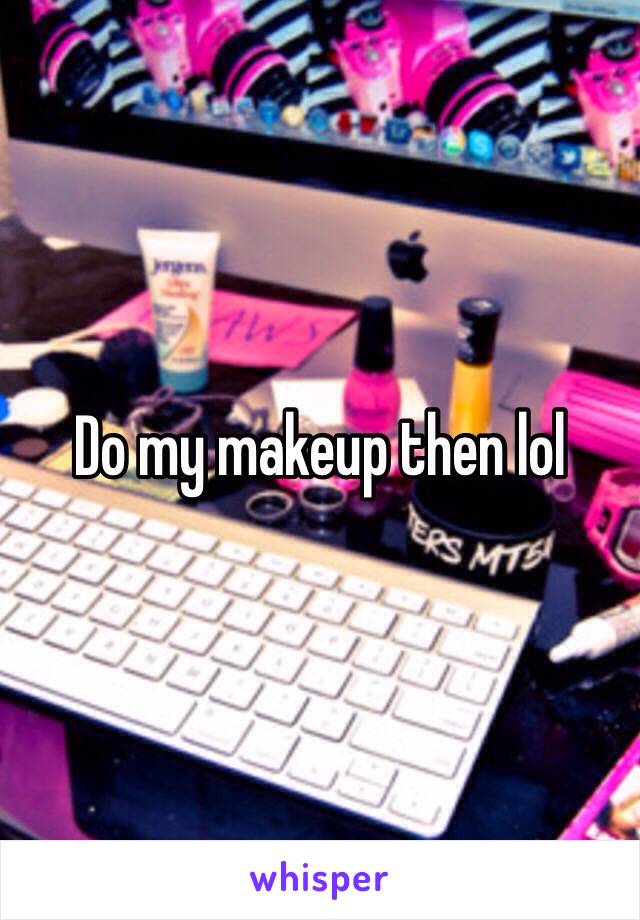 Do my makeup then lol 