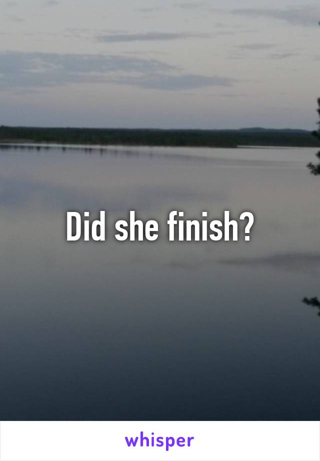 Did she finish?