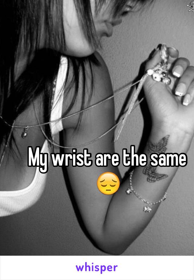 My wrist are the same 😔