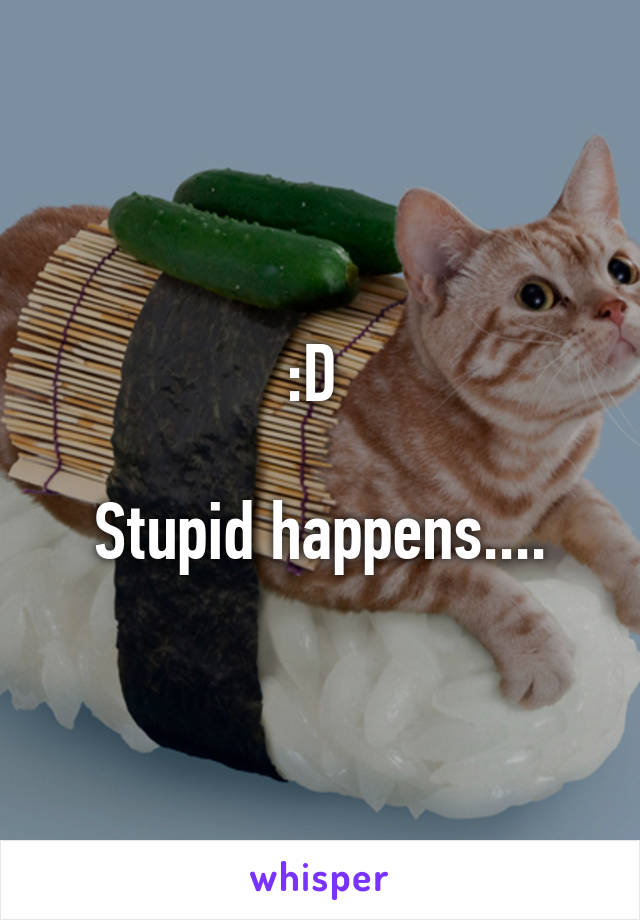 :D 

Stupid happens....