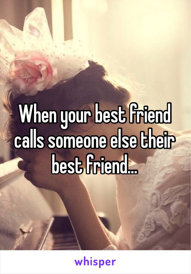 When your best friend calls someone else their best friend...