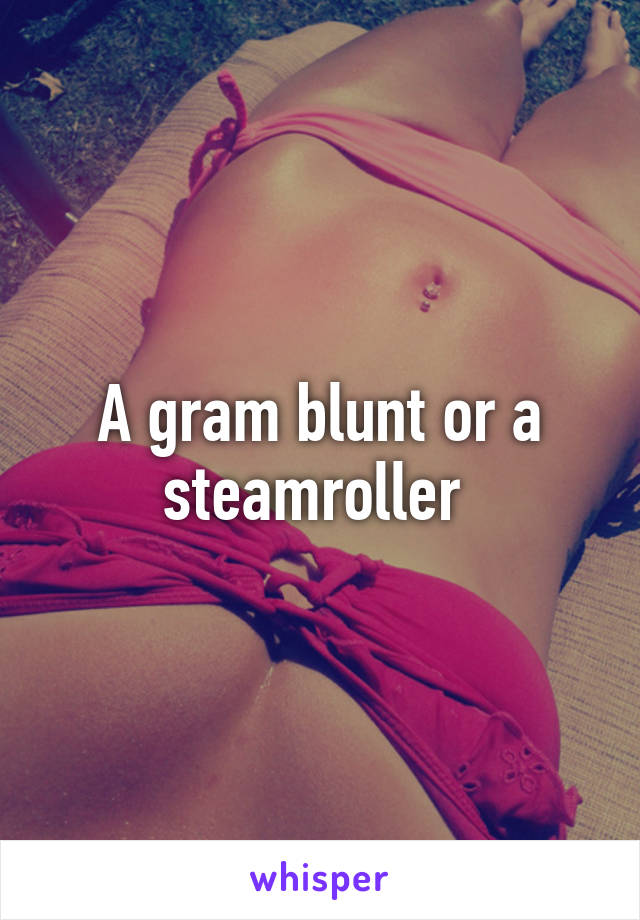 A gram blunt or a steamroller 