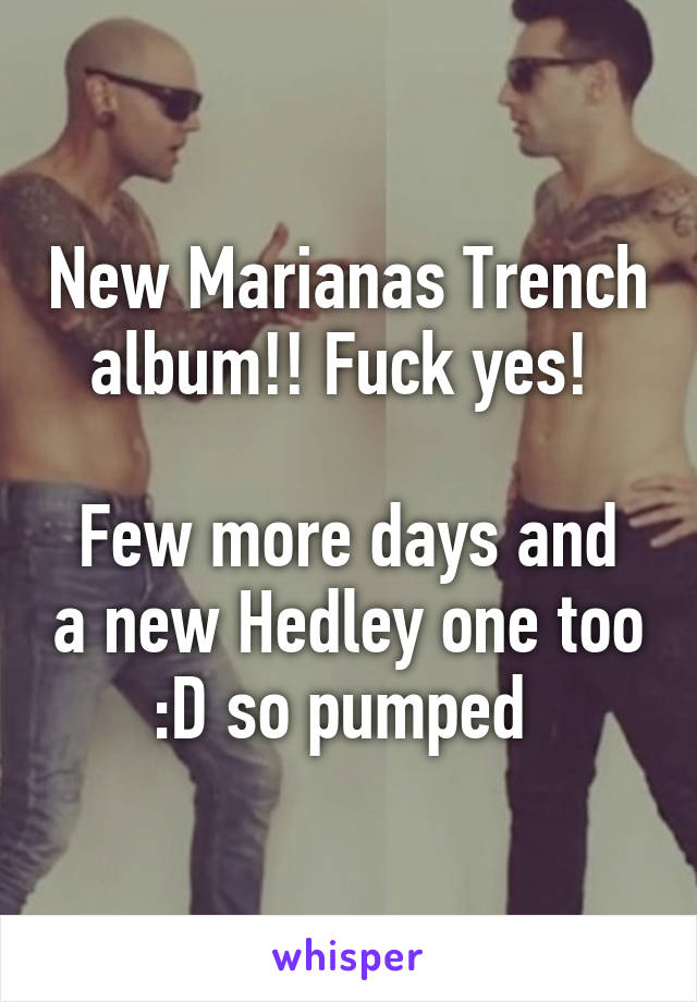 New Marianas Trench album!! Fuck yes! 

Few more days and a new Hedley one too :D so pumped 