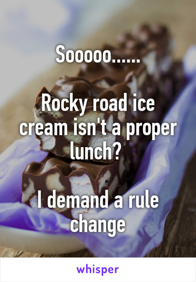Sooooo......

Rocky road ice cream isn't a proper lunch? 

I demand a rule change