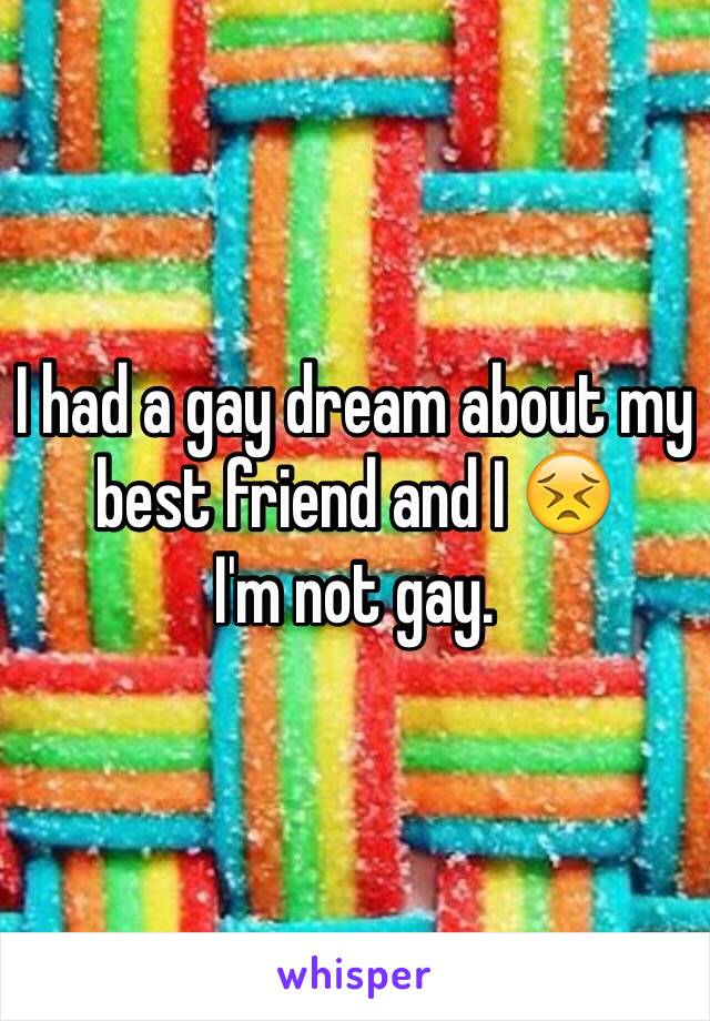 I had a gay dream about my best friend and I 😣
I'm not gay.