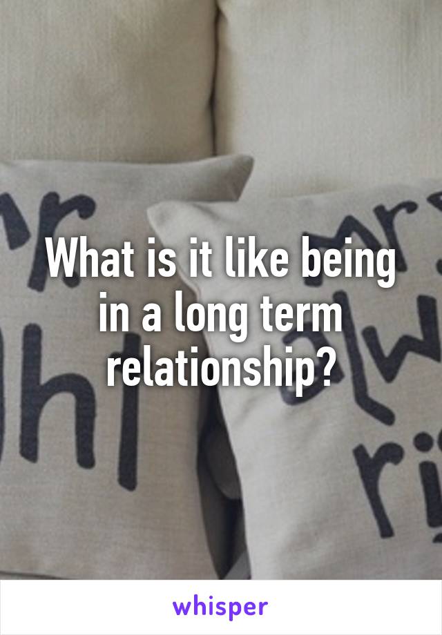 What is it like being in a long term relationship?