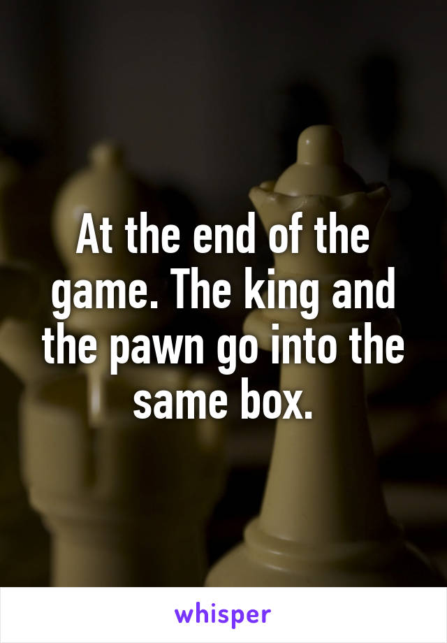 At the end of the game. The king and the pawn go into the same box.