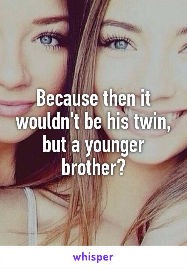 Because then it wouldn't be his twin, but a younger brother?
