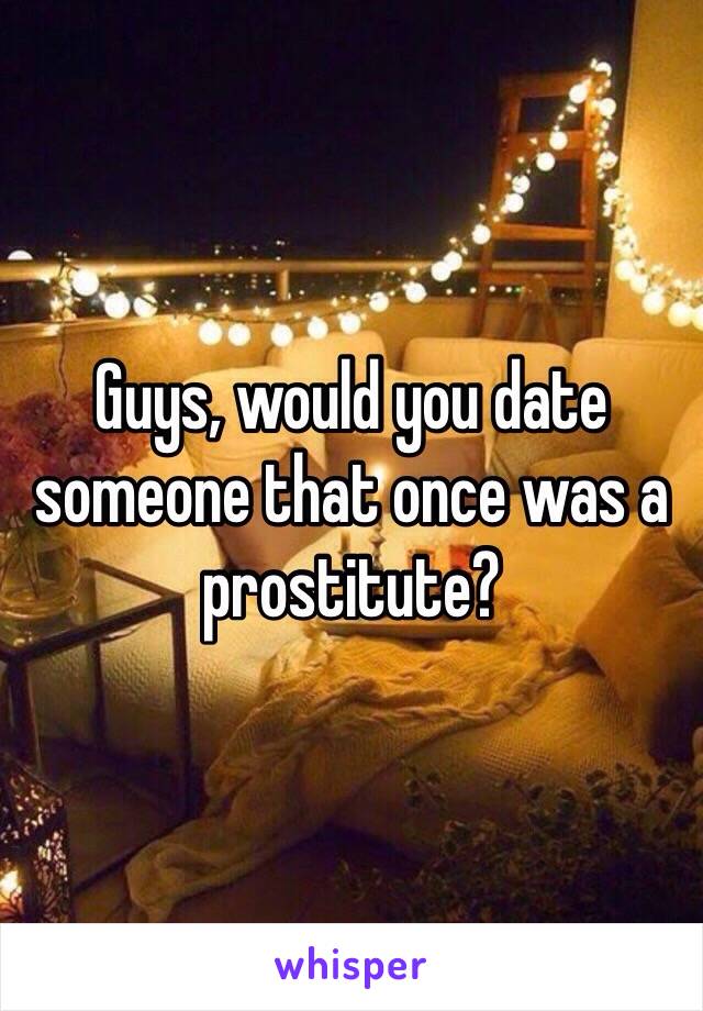 Guys, would you date someone that once was a prostitute? 