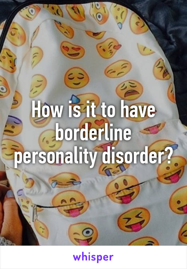 How is it to have borderline personality disorder?
