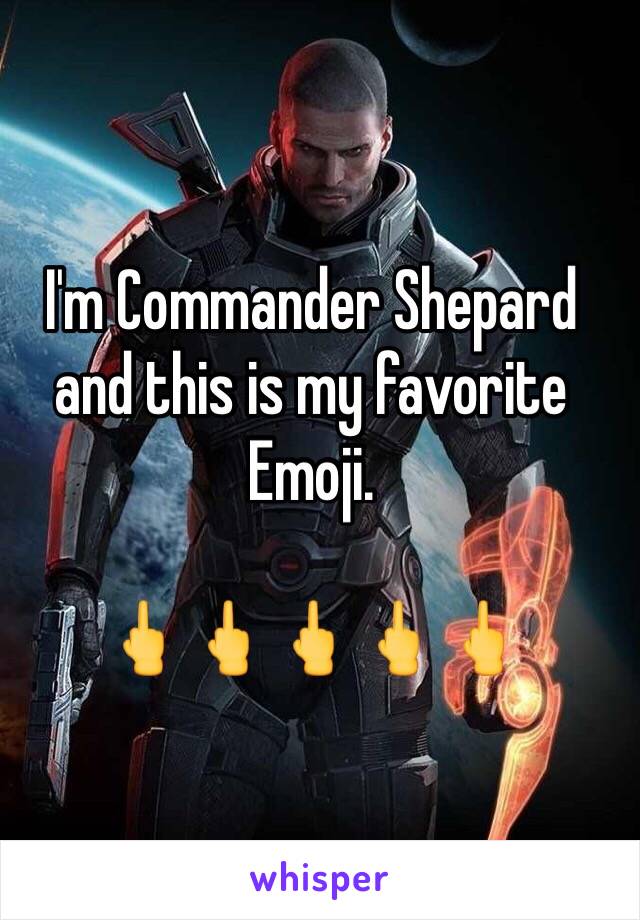 I'm Commander Shepard and this is my favorite Emoji.

🖕🖕🖕🖕🖕