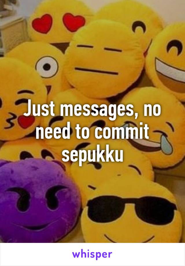 Just messages, no need to commit sepukku