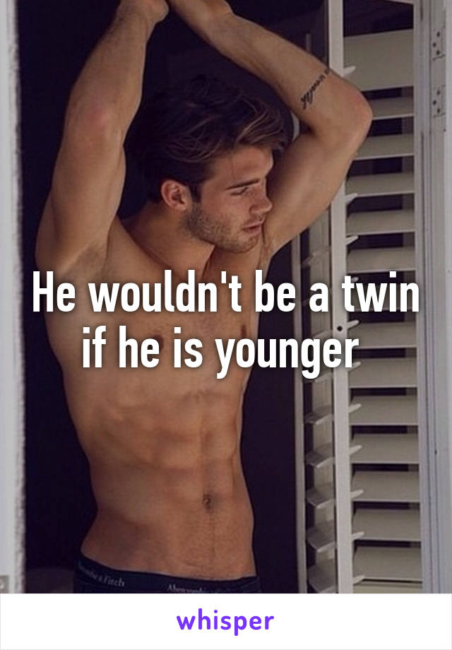 He wouldn't be a twin if he is younger 