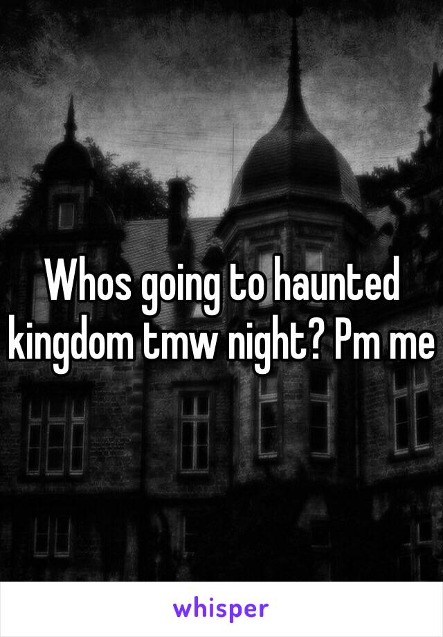 Whos going to haunted kingdom tmw night? Pm me 