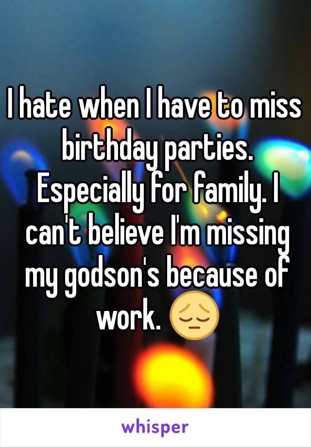I hate when I have to miss birthday parties. Especially for family. I can't believe I'm missing my godson's because of work. 😔