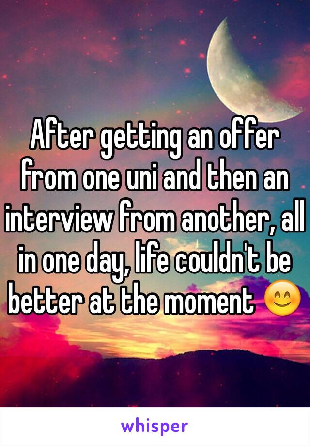After getting an offer from one uni and then an interview from another, all in one day, life couldn't be better at the moment 😊 