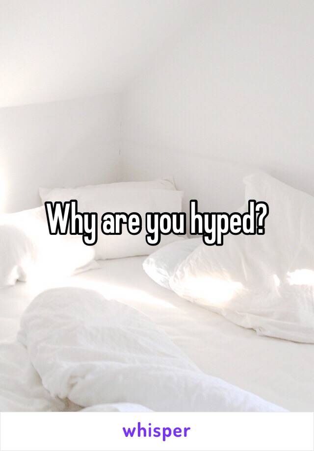 Why are you hyped?
