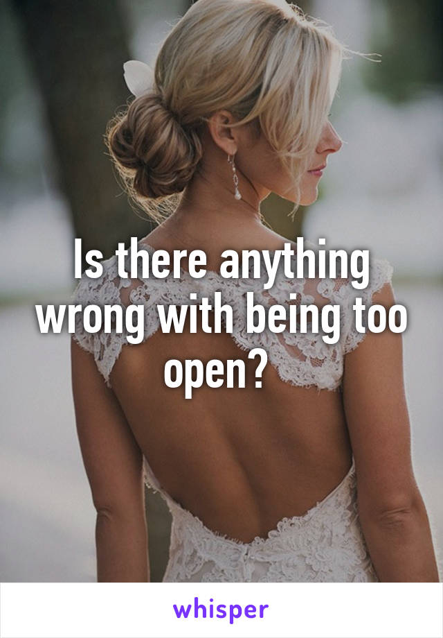 Is there anything wrong with being too open? 
