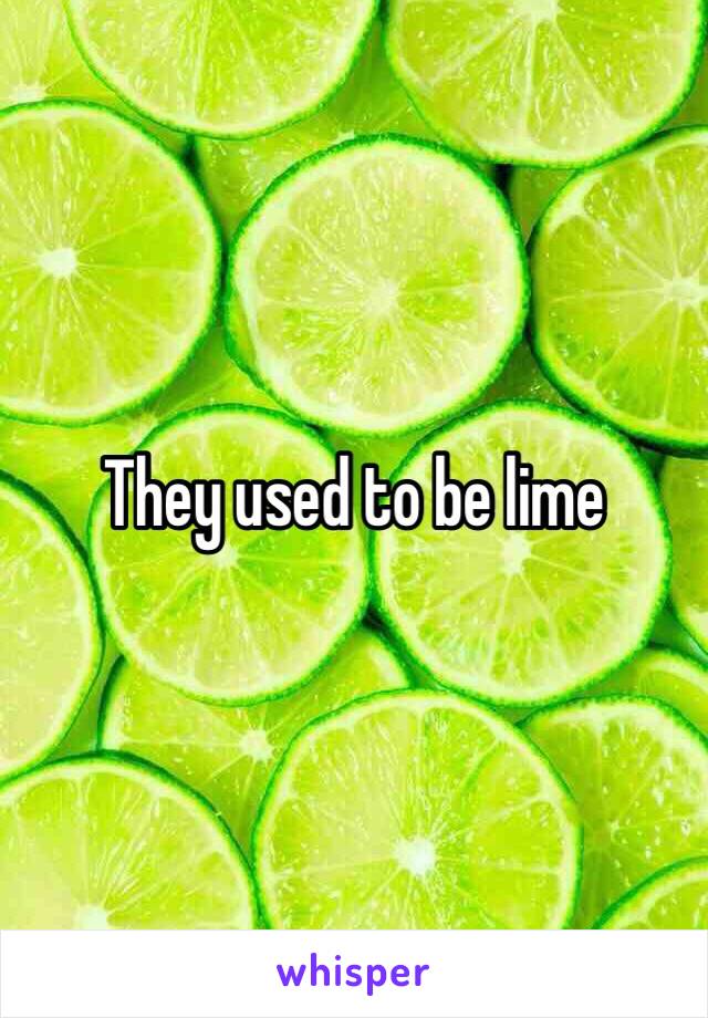 They used to be lime