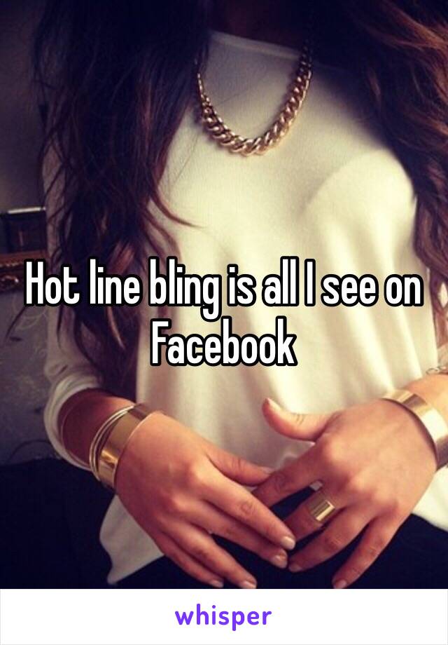 Hot line bling is all I see on Facebook