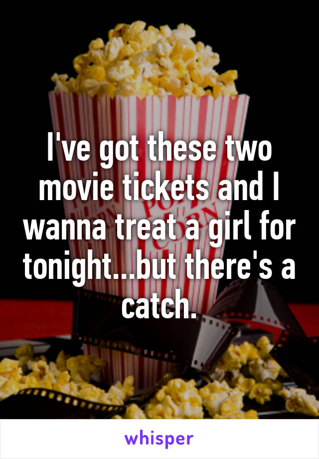 I've got these two movie tickets and I wanna treat a girl for tonight...but there's a catch.