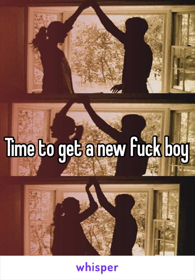 Time to get a new fuck boy