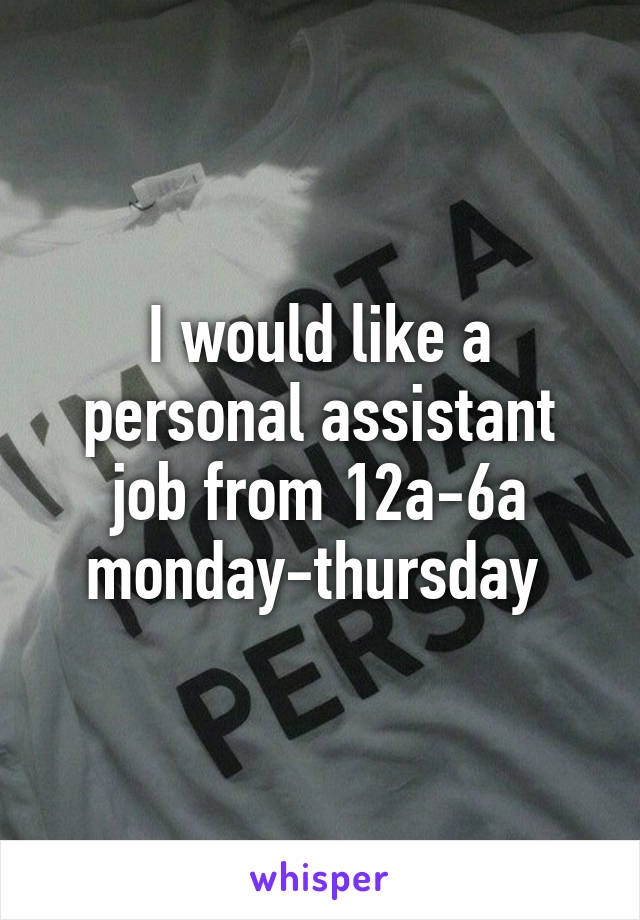 I would like a personal assistant job from 12a-6a monday-thursday 