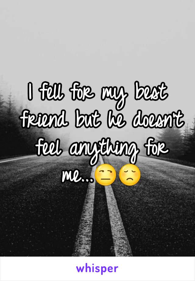 I fell for my best friend but he doesn't feel anything for me...😒😞