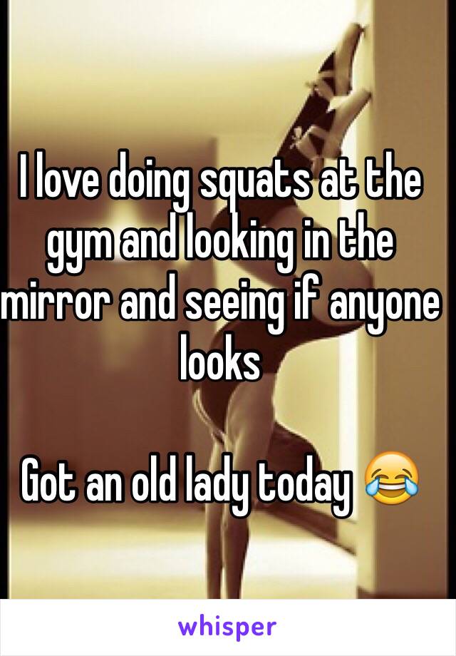 I love doing squats at the gym and looking in the mirror and seeing if anyone looks 

Got an old lady today 😂