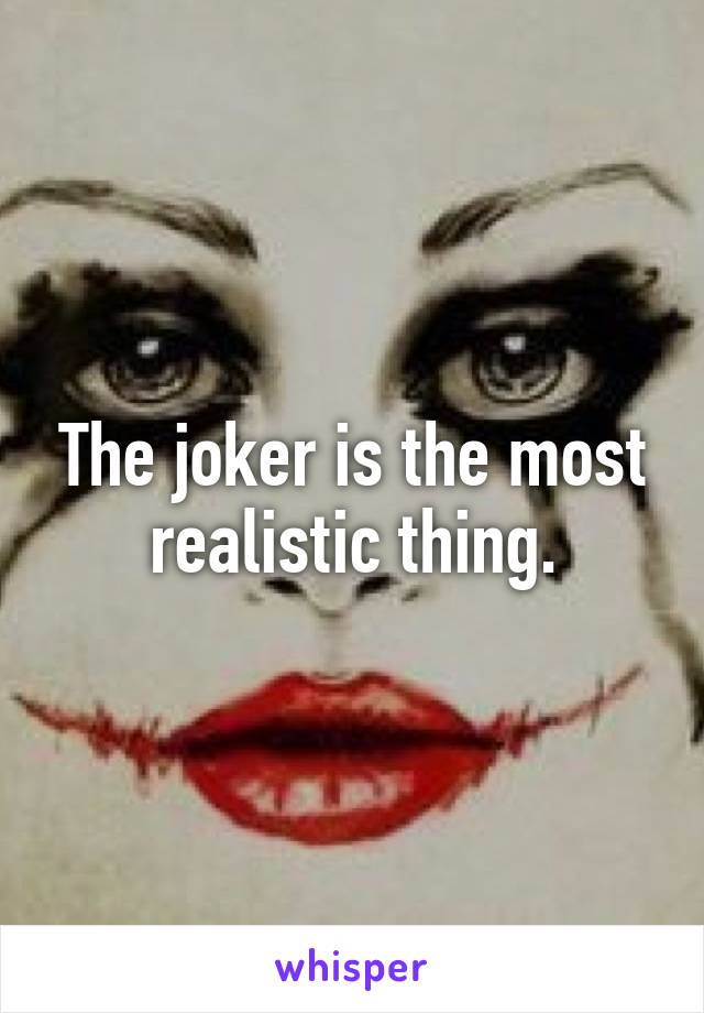 The joker is the most realistic thing.